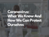 Coronavirus: What We Know And How We Can Protect Ourselves